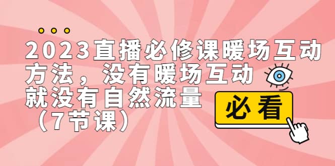 2023直播·必修课暖场互动方法，没有暖场互动，就没有自然流量（7节课）-爱省资源网