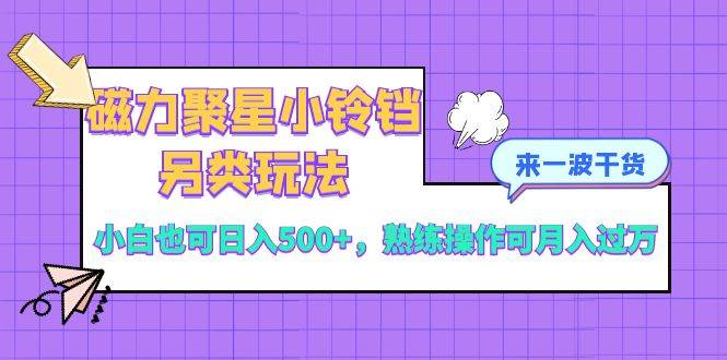 磁力聚星小铃铛另类玩法，小白也可日入500+，熟练操作可月入过万-爱省资源网