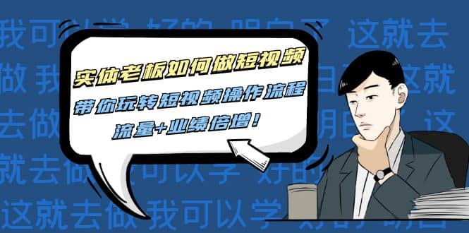 实体老板如何做短视频：带你玩转短视频全套操作流程，流量+业绩倍增-爱省资源网