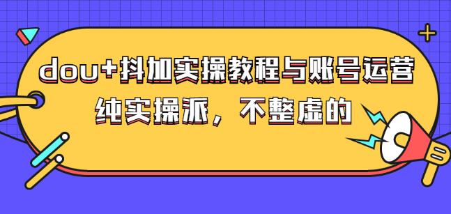 (大兵哥数据流运营)dou+抖加实操教程与账号运营：纯实操派，不整虚的-爱省资源网