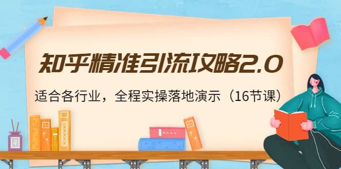 知乎精准引流攻略2.0，适合各行业，全程实操落地演示（16节课）-爱省资源网