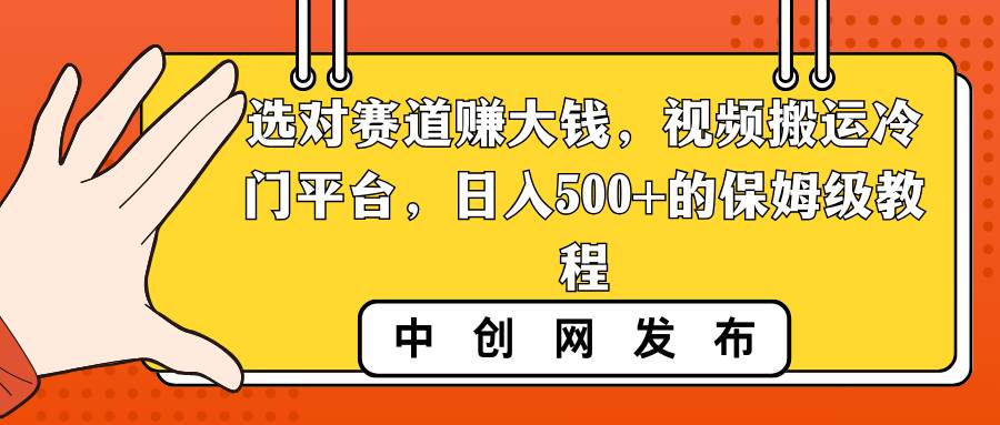 选对赛道赚大钱，视频搬运冷门平台，日入500+的保姆级教程-爱省资源网