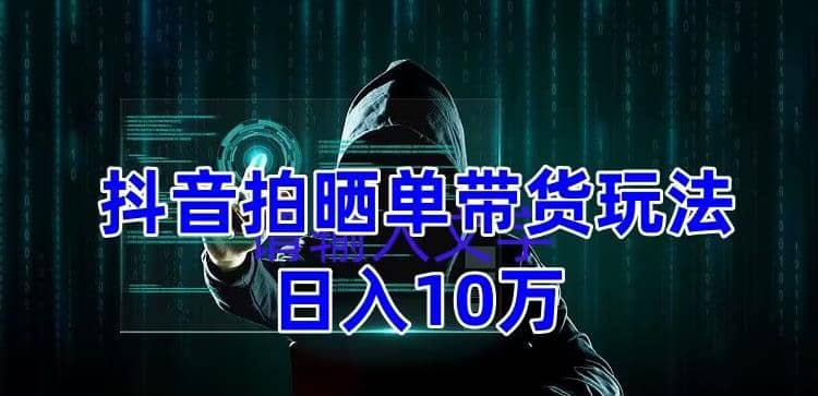 抖音拍晒单带货玩法分享 项目整体流程简单 有团队实测【教程+素材】-爱省资源网