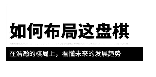 某公众号付费文章《如何布局这盘棋》在浩瀚的棋局上，看懂未来的发展趋势-爱省资源网