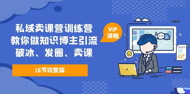 私域卖课营训练营：教你做知识博主引流、破冰、发圈、卖课（16节课完整版）-爱省资源网