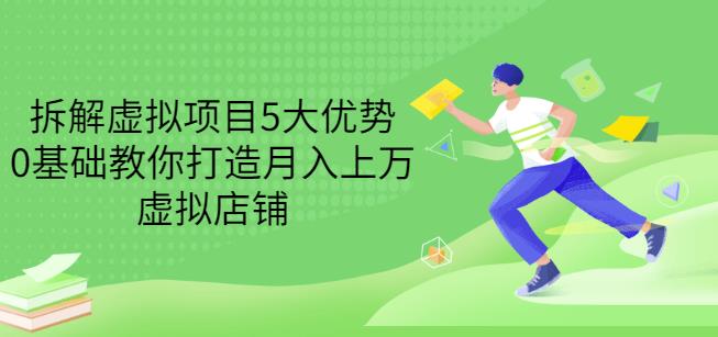 拆解虚拟项目5大优势，0基础教你打造月入上万虚拟店铺（无水印）-爱省资源网