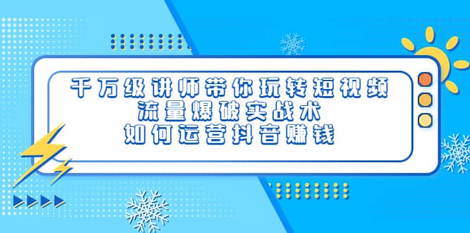 千万级讲师带你玩转短视频，流量爆破实战术，如何运营抖音赚钱-爱省资源网