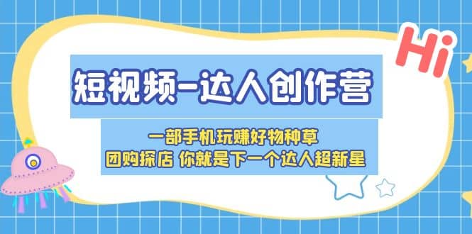 短视频-达人创作营 一部手机玩赚好物种草 团购探店 你就是下一个达人超新星-爱省资源网