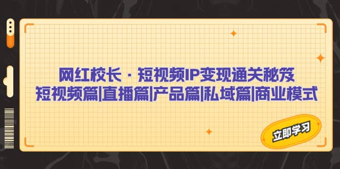 网红校长·短视频IP变现通关秘笈：短视频篇+直播篇+产品篇+私域篇+商业模式-爱省资源网