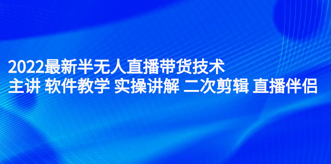 2022最新半无人直播带货技术：主讲 软件教学 实操讲解 二次剪辑 直播伴侣-爱省资源网