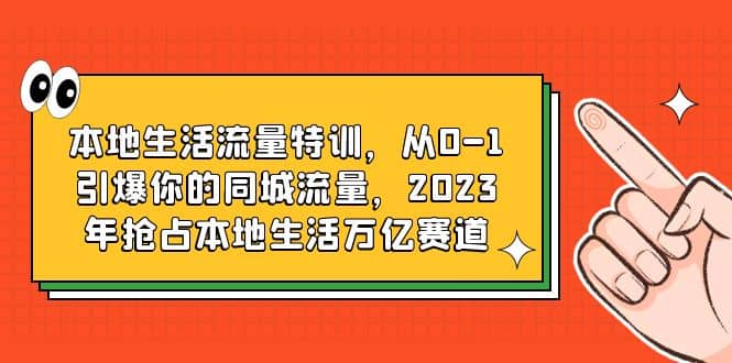 本地生活流量特训，从0-1引爆你的同城流量，2023年抢占本地生活万亿赛道-爱省资源网