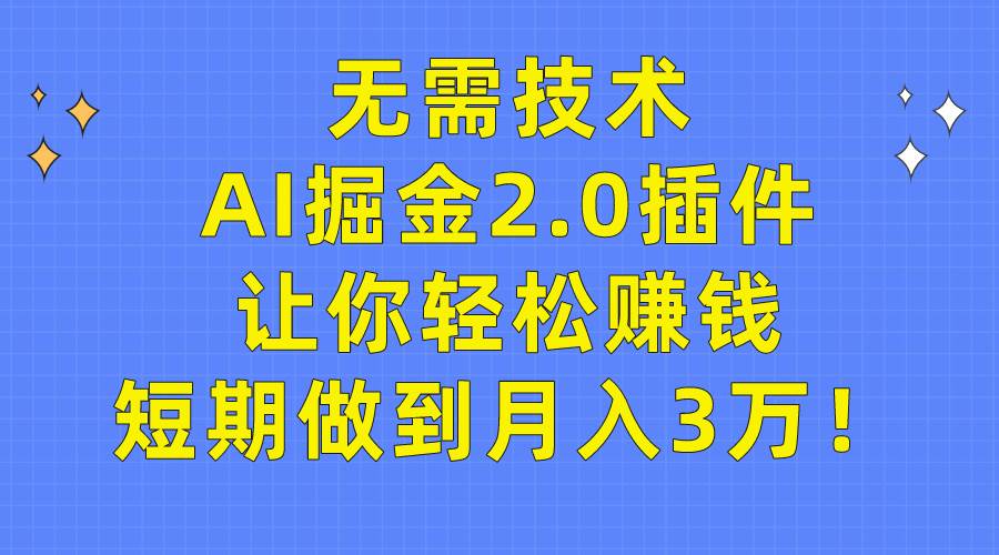 无需技术，AI掘金2.0插件让你轻松赚钱，短期做到月入3万！-爱省资源网