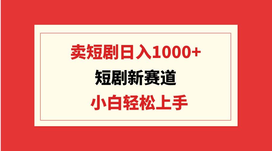 短剧新赛道：卖短剧日入1000+，小白轻松上手，可批量-爱省资源网