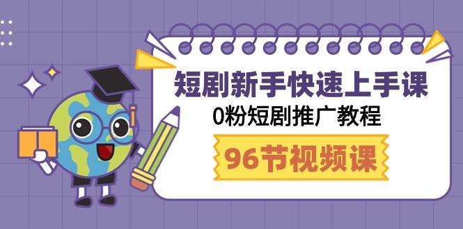 短剧新手快速上手课，0粉短剧推广教程（98节视频课）-爱省资源网