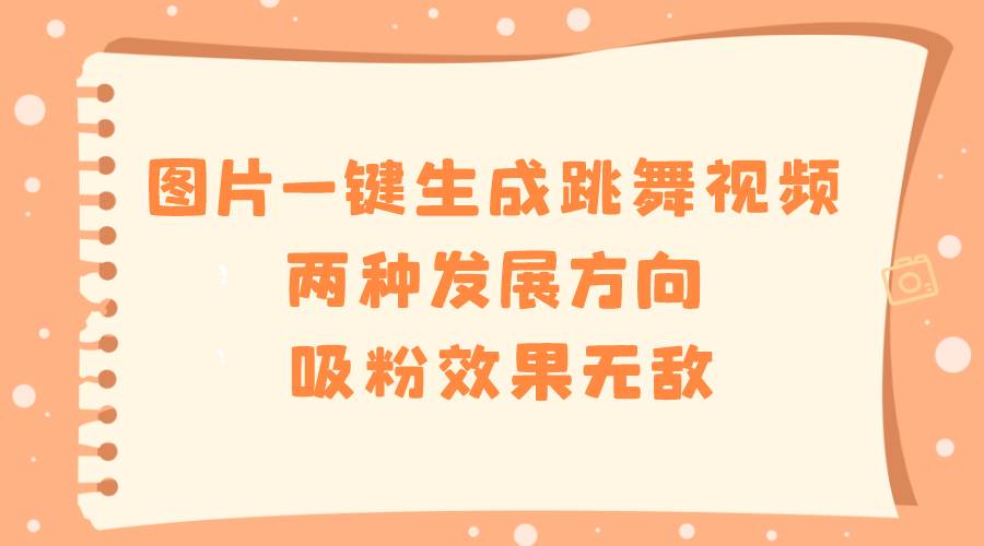 图片一键生成跳舞视频，两种发展方向，吸粉效果无敌-爱省资源网
