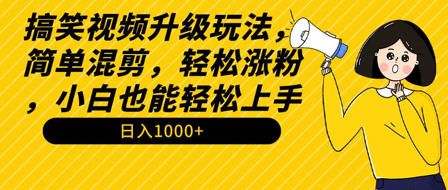 搞笑视频升级玩法，简单混剪，轻松涨粉，小白也能上手，日入1000+教程+素材-爱省资源网