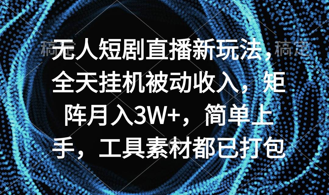 无人短剧直播新玩法，全天挂机被动收入，矩阵月入3W+，简单上手，工具素…-爱省资源网