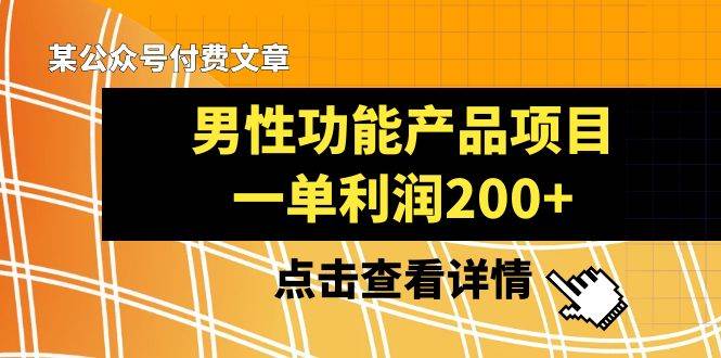 某公众号付费文章《男性功能产品项目，一单利润200+》来品鉴下吧-爱省资源网