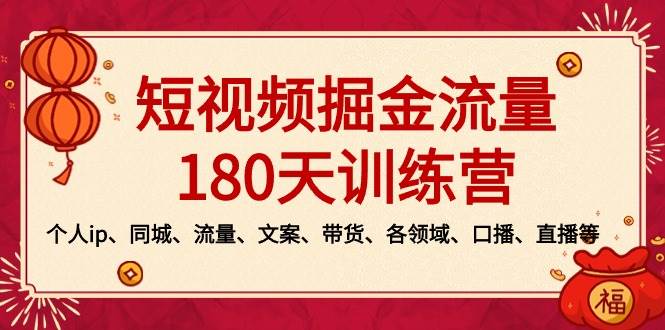 短视频-掘金流量180天训练营，个人ip、同城、流量、文案、带货、各领域、口播、直播等-爱省资源网