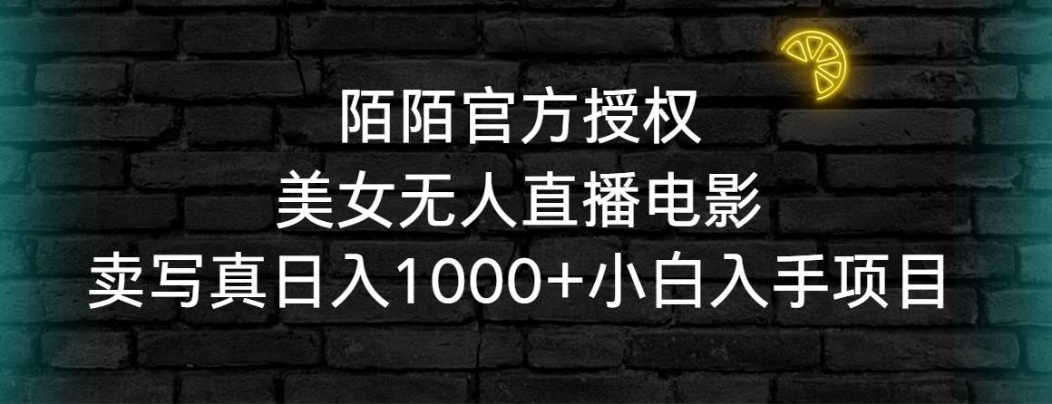 陌陌官方授权美女无人直播电影，卖写真日入1000+小白入手项目-爱省资源网