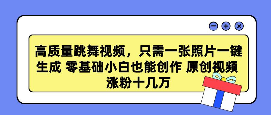 高质量跳舞视频，只需一张照片一键生成 零基础小白也能创作 原创视频 涨…-爱省资源网