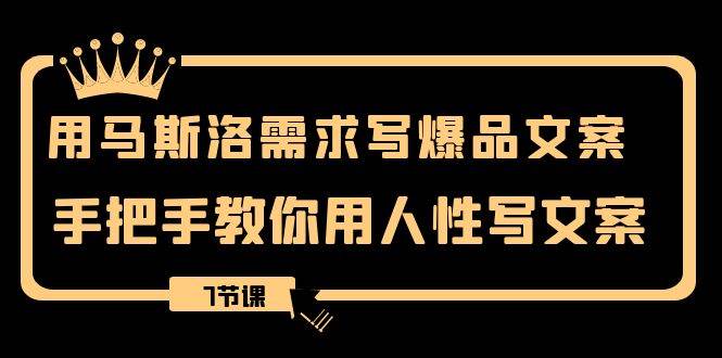 用马斯洛·需求写爆品文案，手把手教你用人性写文案（7节课）-爱省资源网