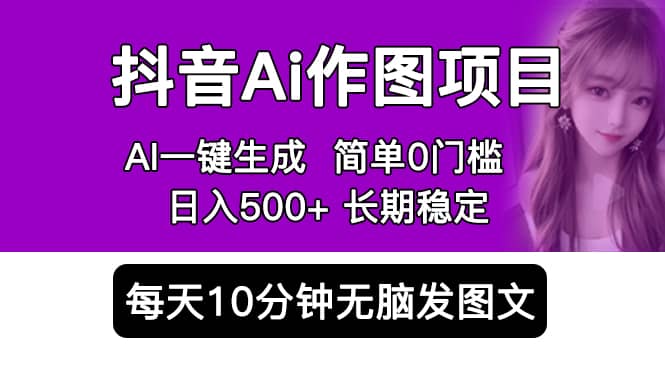抖音Ai作图项目 Ai手机app一键生成图片 0门槛 每天10分钟发图文 日入500+-爱省资源网