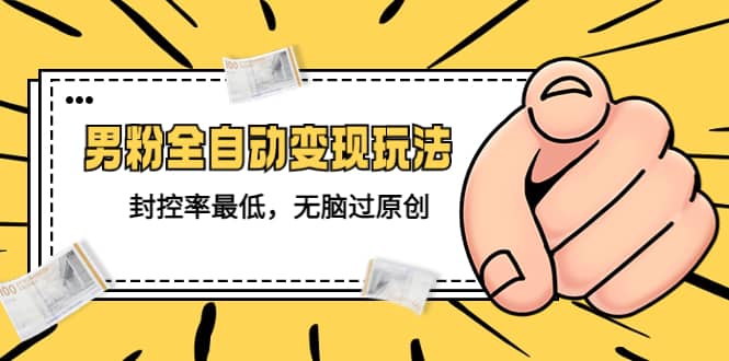 价值1980的男粉全自动变现玩法，封控率最低，无脑过原创-爱省资源网