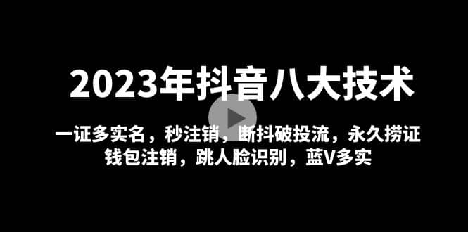 2023年抖音八大技术，一证多实名 秒注销 断抖破投流 永久捞证 钱包注销 等!-爱省资源网