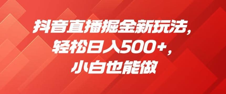 抖音直播掘金新玩法，轻松日入500+，小白也能做【揭秘】-爱省资源网