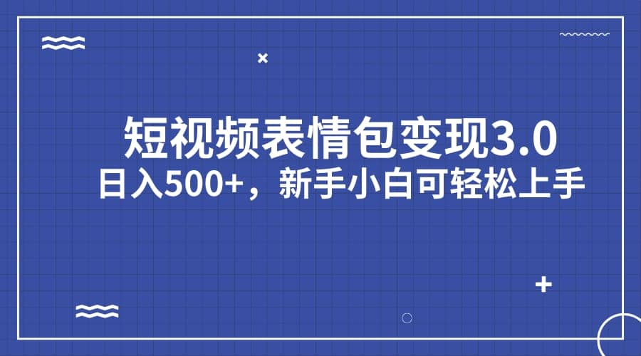 短视频表情包变现项目3.0，日入500+，新手小白轻松上手（教程+资料）-爱省资源网