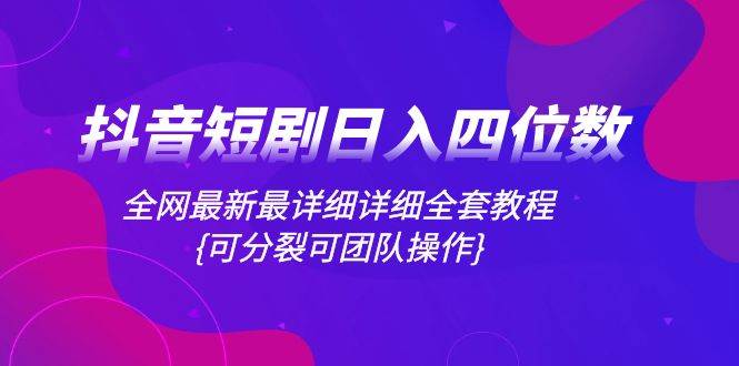抖音短剧日入四位数，全网最新最详细详细全套教程{可分裂可团队操作}-爱省资源网