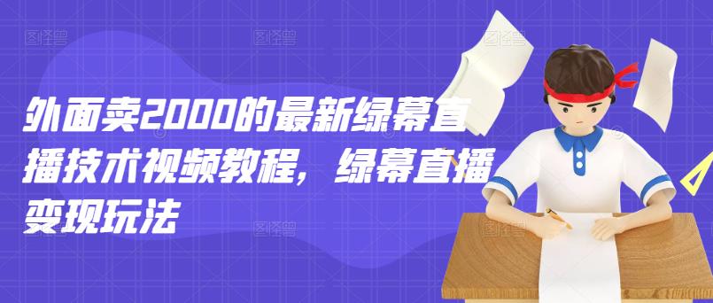 外面卖2000的最新绿幕直播技术视频教程，绿幕直播变现玩法-爱省资源网