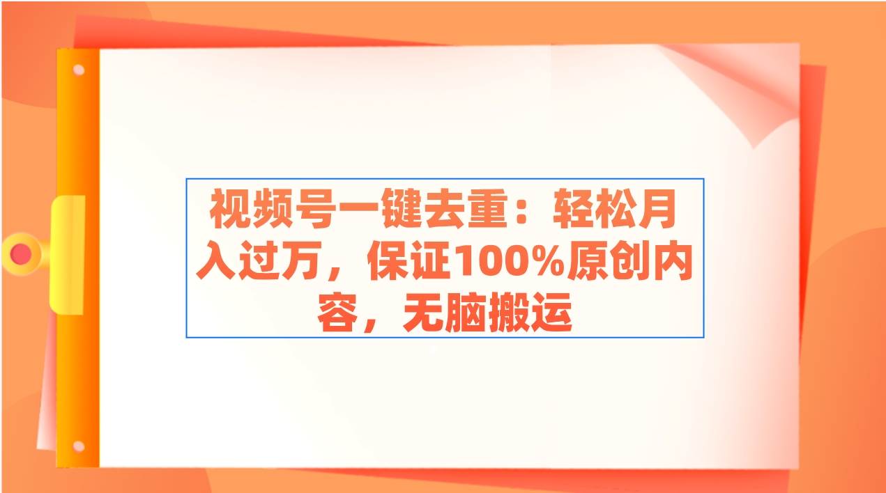 视频号一键去重：轻松月入过万，保证100%原创内容，无脑搬运-爱省资源网
