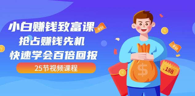 【全网最火】小白赚钱致富课：抢占赚钱先机快速学会百倍回报（25节视频）-爱省资源网
