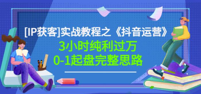 星盒[IP获客]实战教程之《抖音运营》3小时纯利过万0-1起盘完整思路价值498-爱省资源网