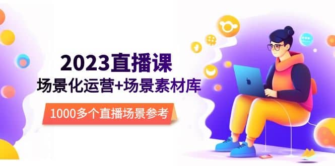 2023直播-场景化运营+场景素材库，1000多个直播场景参考！-爱省资源网