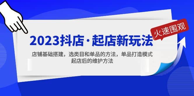 2023抖店·起店新玩法，店铺基础搭建，选类目和单品的方法，单品打造模式-爱省资源网