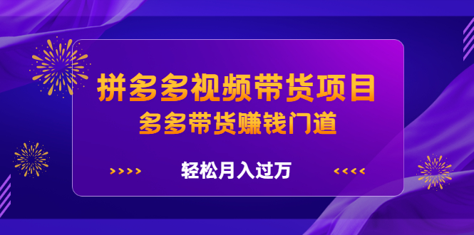 拼多多视频带货项目，多多带货赚钱门道 价值368元-爱省资源网