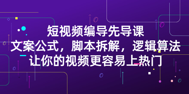 短视频编导先导课：​文案公式，脚本拆解，逻辑算法，让你的视频更容易上热门-爱省资源网