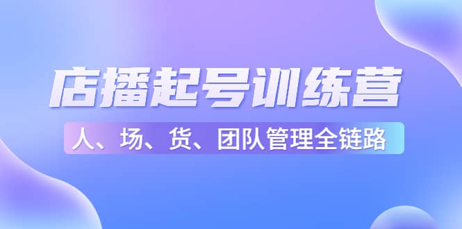 店播起号训练营：帮助更多直播新人快速开启和度过起号阶段（16节）-爱省资源网
