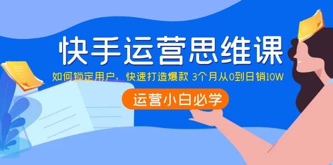快手运营思维课：如何锁定用户，快速打造爆款-爱省资源网