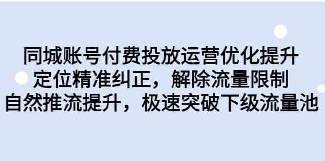 同城账号付费投放运营优化提升，定位精准纠正，解除流量限制，自然推流提升，极速突破下级流量池-爱省资源网