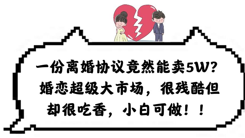 一份离婚协议竟然能卖5W？婚恋超级大市场，很残酷但却很吃香，小白可做-爱省资源网