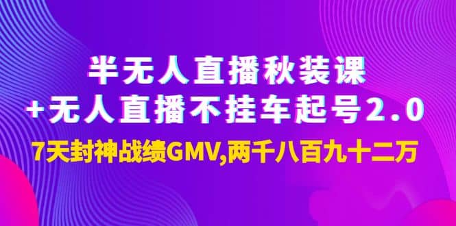 半无人直播秋装课+无人直播不挂车起号2.0：7天封神战绩GMV两千八百九十二万-爱省资源网