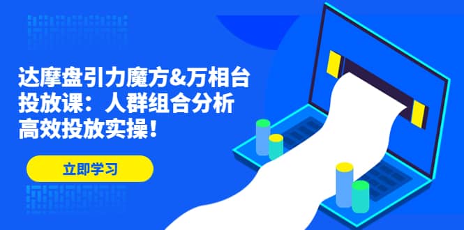 达摩盘引力魔方&万相台投放课：人群组合分析，高效投放实操-爱省资源网