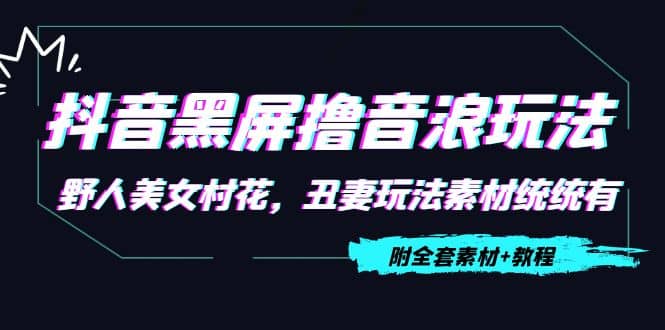 抖音黑屏撸音浪玩法：野人美女村花，丑妻玩法素材统统有【教程+素材】-爱省资源网