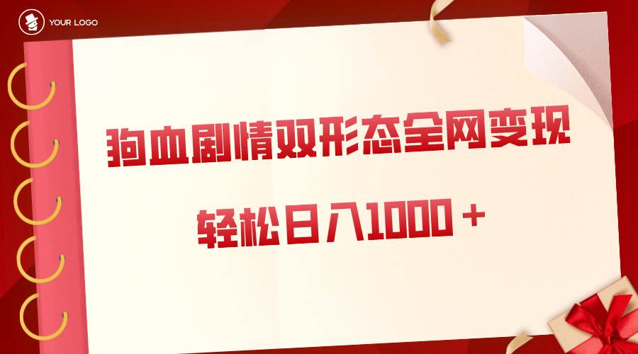 狗血剧情多渠道变现，双形态全网布局，轻松日入1000＋，保姆级项目拆解-爱省资源网