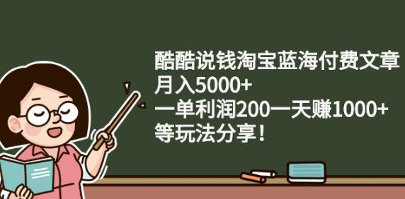 酷酷说钱淘宝蓝海付费文章:月入5000+一单利润200一天赚1000+(等玩法分享)-爱省资源网