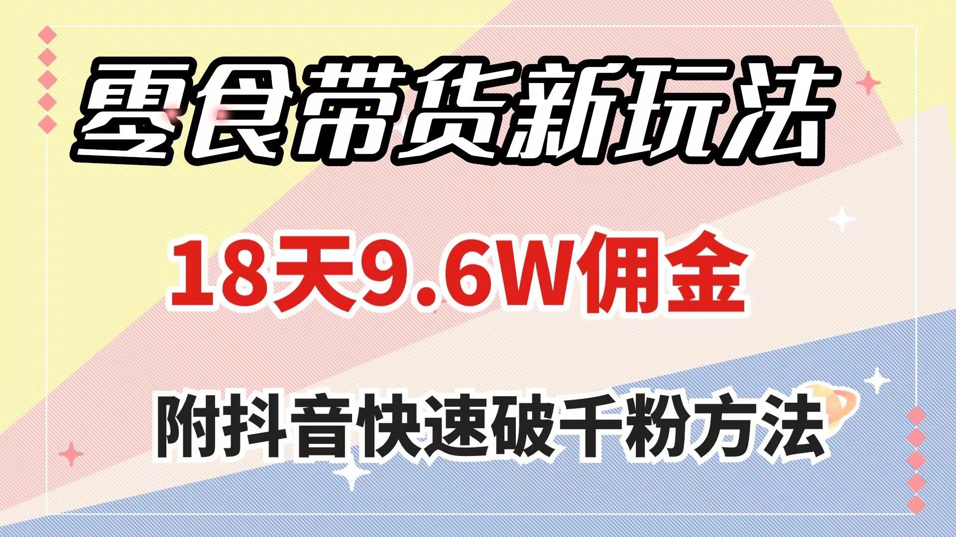 零食带货新玩法，18天9.6w佣金，几分钟一个作品（附快速破千粉方法）-爱省资源网